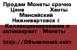 Продам Монеты срочно › Цена ­ 300 000 - Ханты-Мансийский, Нижневартовск г. Коллекционирование и антиквариат » Монеты   